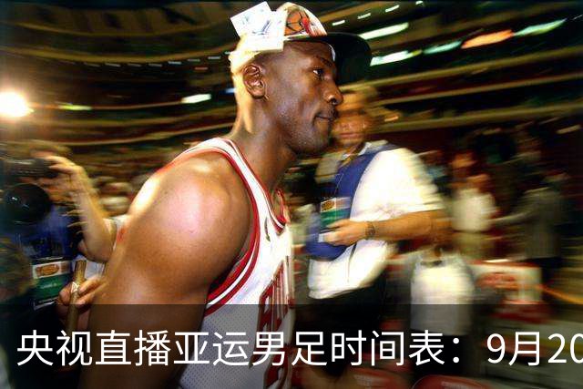 央视直播亚运男足时间表：9月20日，CCTV5+直播，中国对阵伊朗