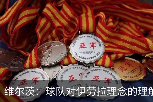 维尔茨：球队对伊劳拉理念的理解越来越深，我们向正确的方向发展