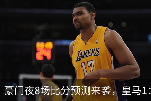 豪门夜8场比分预测来袭，皇马1：1踢平马竞，曼城曼联米兰巴黎均小胜