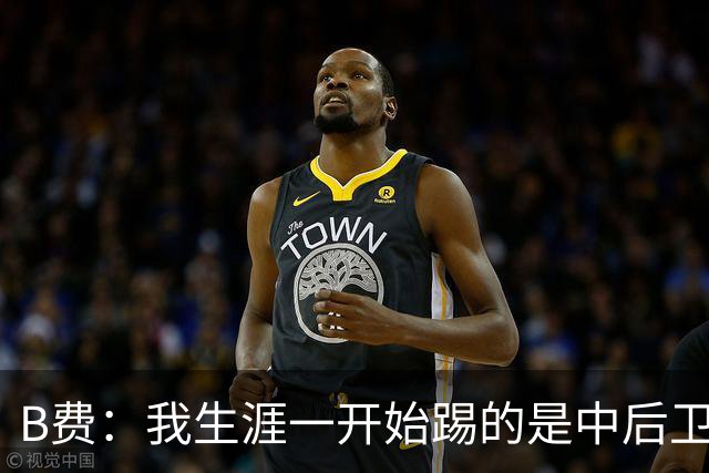 B费：我生涯一开始踢的是中后卫；最想要的能力是博格巴的力量